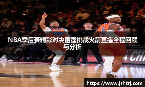 NBA季后赛精彩对决雷霆挑战火箭直播全程回顾与分析